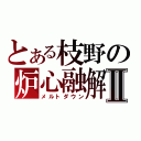 とある枝野の炉心融解Ⅱ（メルトダウン）