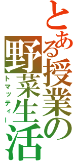 とある授業の野菜生活（トマッティー）