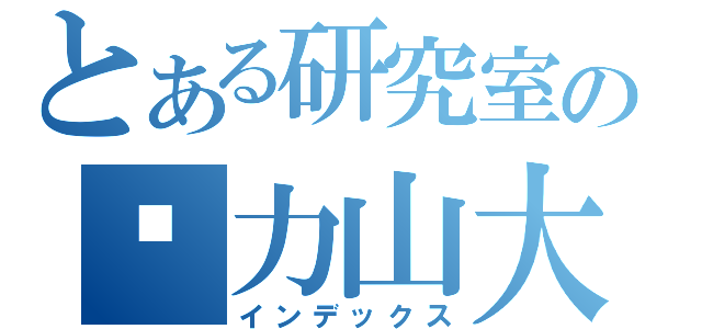 とある研究室の压力山大（インデックス）