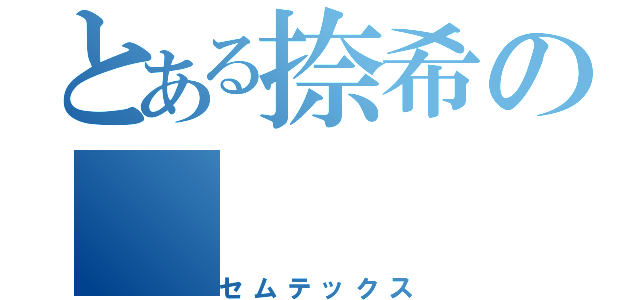 とある捺希の（セムテックス）