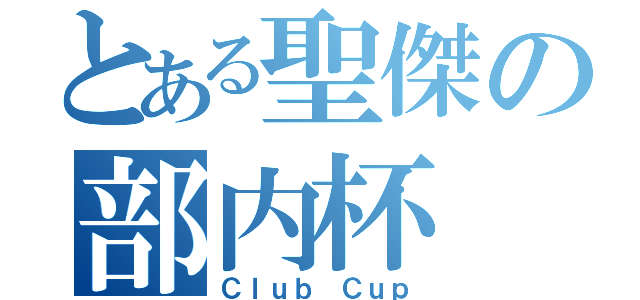 とある聖傑の部内杯（Ｃｌｕｂ Ｃｕｐ）