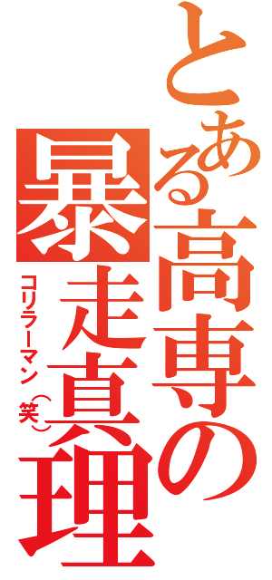 とある高専の暴走真理（コリラーマン（笑））