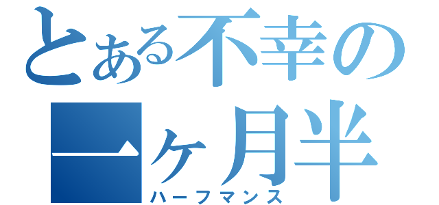 とある不幸の一ヶ月半（ハーフマンス）