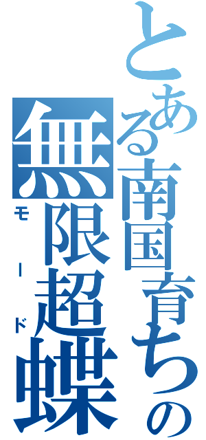 とある南国育ちの無限超蝶（モード）