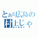 とある広島の村上じゃけぇ（彼女募集中）