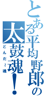 とある平均野郎の太鼓魂！（どんだ～魂）