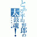 とある平均野郎の太鼓魂！（どんだ～魂）