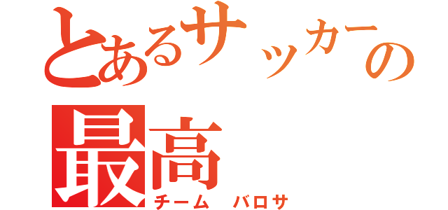 とあるサッカーの最高（チーム　バロサ）