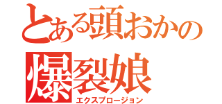 とある頭おかの爆裂娘（エクスプロージョン）