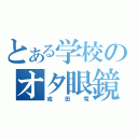 とある学校のオタ眼鏡（成田竜）