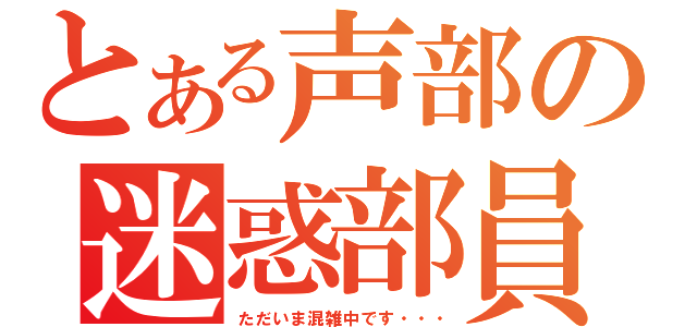 とある声部の迷惑部員（ただいま混雑中です・・・）