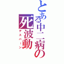 とある中二病の死波動（デスバーン）