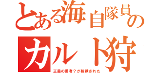 とある海自隊員のカルト狩（正義の勇者？が投獄された）