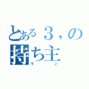 とある３，の持ち主（ラン）