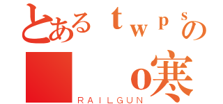 とあるｔｗｐｓの轉筆ｏ寒╭冷  （ＲＡＩＬＧＵＮ）