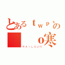 とあるｔｗｐｓの轉筆ｏ寒╭冷  （ＲＡＩＬＧＵＮ）