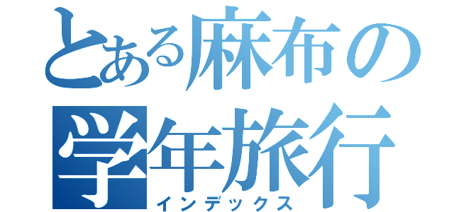 とある麻布の学年旅行（インデックス）