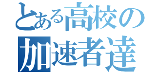 とある高校の加速者達（）