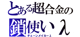 とある超合金の鎖使いλ（チェーンメイカーλ）