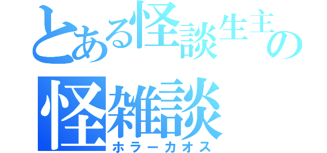 とある怪談生主の怪雑談（ホラーカオス）