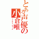 とある声優の小倉唯（イノセント•チャーム）