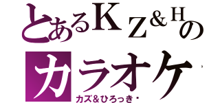 とあるＫＺ＆ＨＲのカラオケ（カズ＆ひろっき〜）