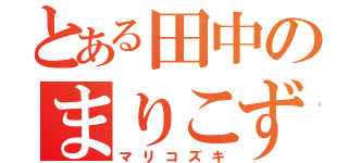 とある田中のまりこずき（マリコズキ）