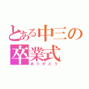 とある中三の卒業式（ありがとう）