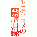 とあるアニメの禁書目録（インデックス）