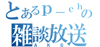 とあるｐ－ｃｈの雑談放送（ＡＫＢ）