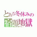 とある冬休みの宿題地獄（明日学校やん！）