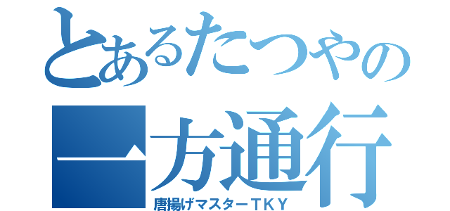 とあるたつやの一方通行（唐揚げマスターＴＫＹ）