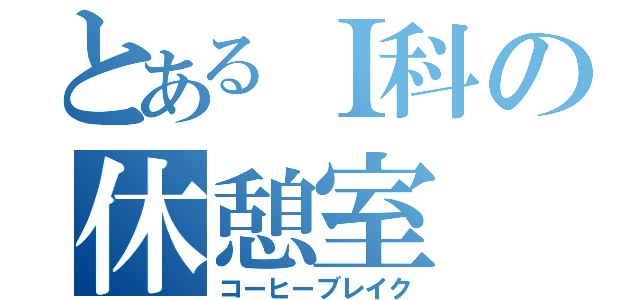 とあるＩ科の休憩室（コーヒーブレイク）