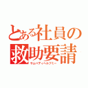 とある社員の救助要請（サムバディヘルプミー）