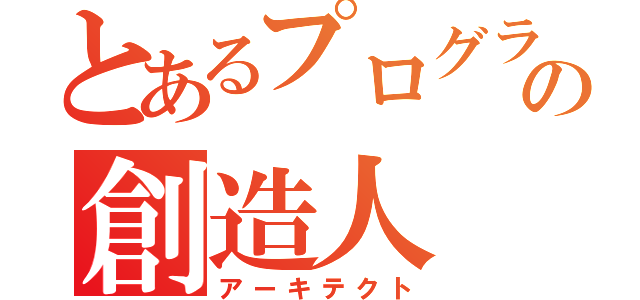 とあるプログラムの創造人（アーキテクト）