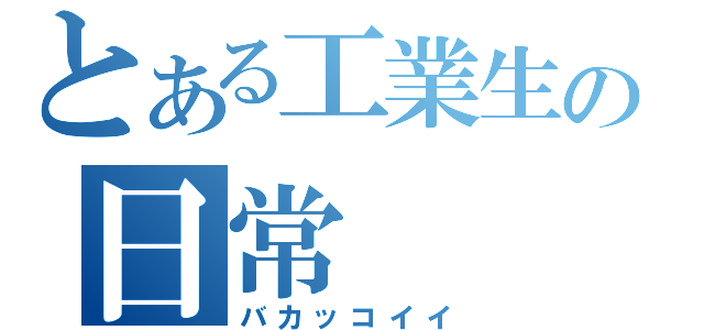 とある工業生の日常（バカッコイイ）