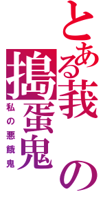 とある莪の搗蛋鬼Ⅱ（私の悪餓鬼）