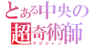 とある中央の超奇術師（マジシャン）