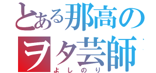 とある那高のヲタ芸師（よしのり）