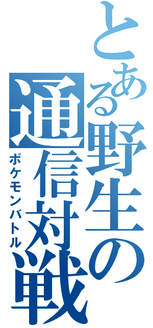 とある野生の通信対戦（ポケモンバトル）