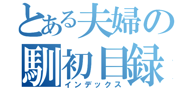 とある夫婦の馴初目録（インデックス）