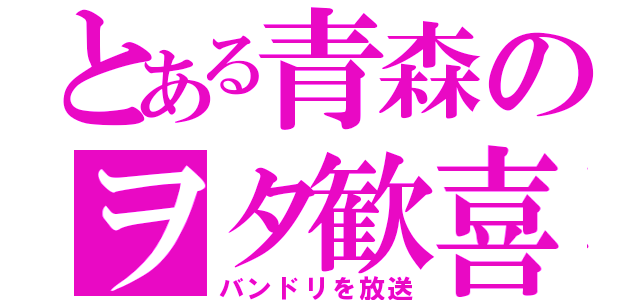 とある青森のヲタ歓喜（バンドリを放送）