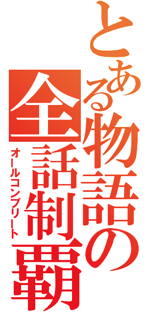 とある物語の全話制覇（オールコンプリート）