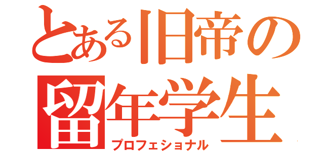 とある旧帝の留年学生（プロフェショナル）