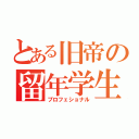 とある旧帝の留年学生（プロフェショナル）