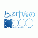 とある中島の◯◯◯◯（すいません。思いつかない。）