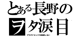 とある長野のヲタ涙目（プラチナエンドを放送しない）