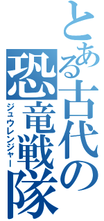 とある古代の恐竜戦隊（ジュウレンジャー）