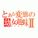 とある変態の幼女趣味Ⅱ（ロリコン）