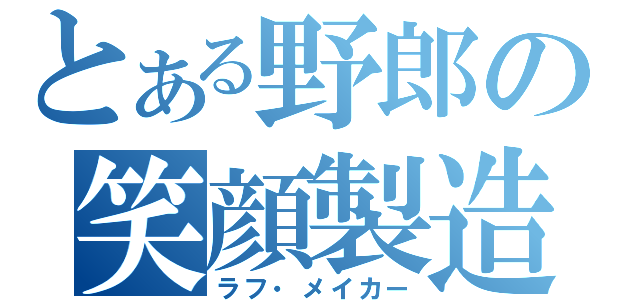 とある野郎の笑顔製造者（ラフ・メイカー）